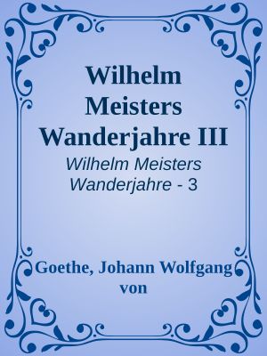 [Wilhelm Meisters Wanderjahre 03] • Wilhelm Meisters Wanderjahre III